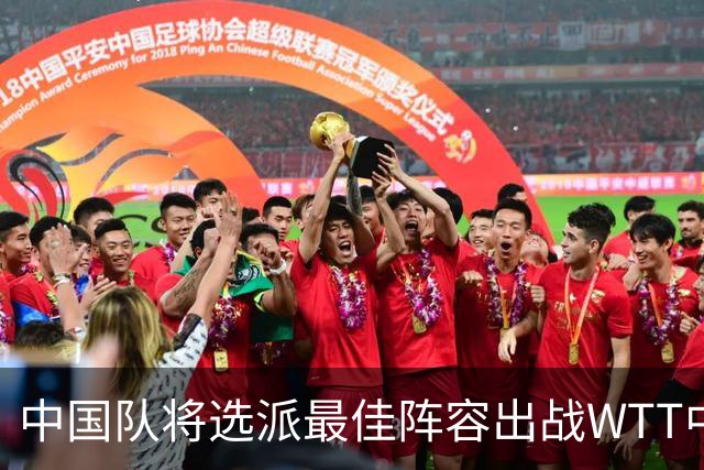 中国队将选派最佳阵容出战WTT中国大满贯赛