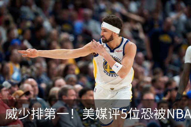 威少排第一！美媒评5位恐被NBA淘汰的老将：比尔拒560万豪赌失算
