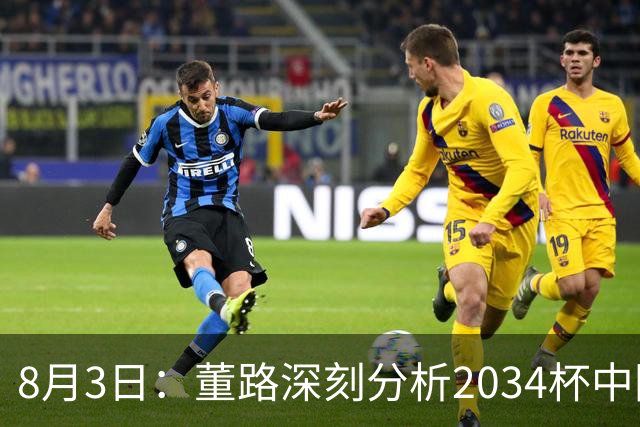 8月3日：董路深刻分析2034杯中国足球小将赛后成功秘诀
